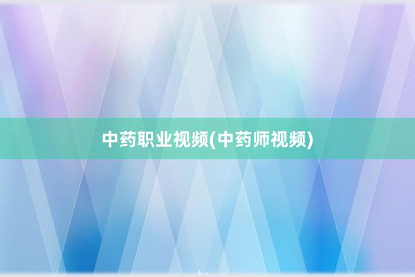 中药职业视频(中药师视频)
