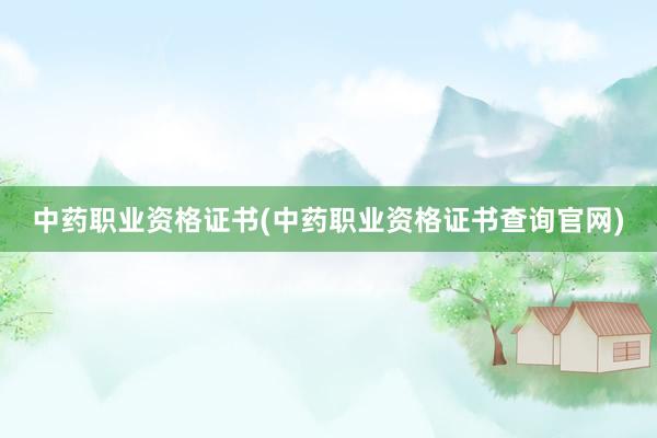 中药职业资格证书(中药职业资格证书查询官网)