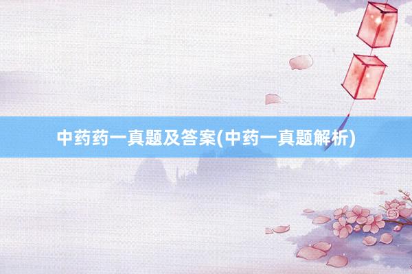 中药药一真题及答案(中药一真题解析)