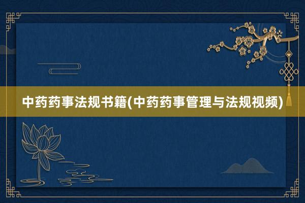 中药药事法规书籍(中药药事管理与法规视频)