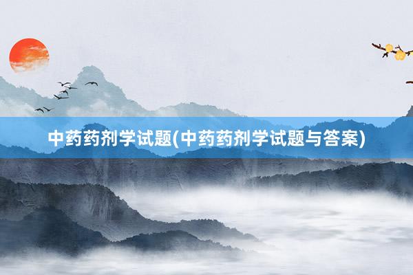 中药药剂学试题(中药药剂学试题与答案)