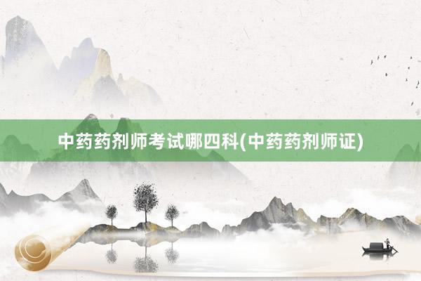 中药药剂师考试哪四科(中药药剂师证)