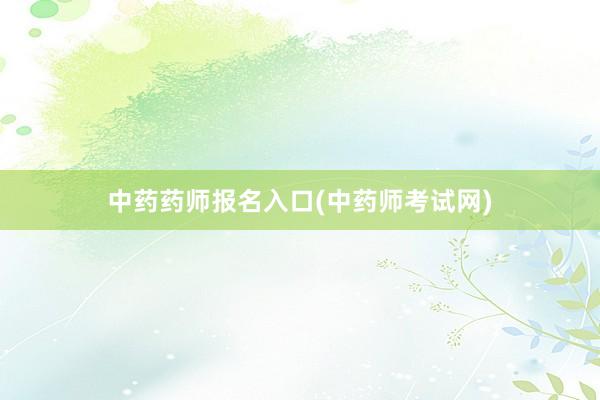 中药药师报名入口(中药师考试网)