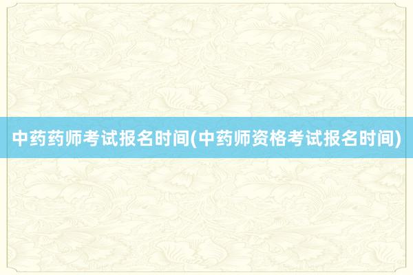 中药药师考试报名时间(中药师资格考试报名时间)