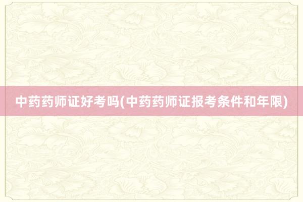 中药药师证好考吗(中药药师证报考条件和年限)