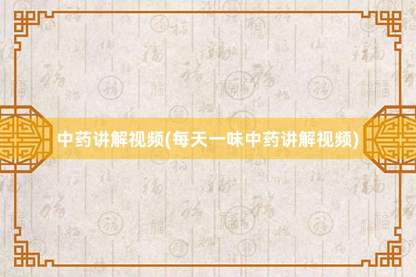 中药讲解视频(每天一味中药讲解视频)