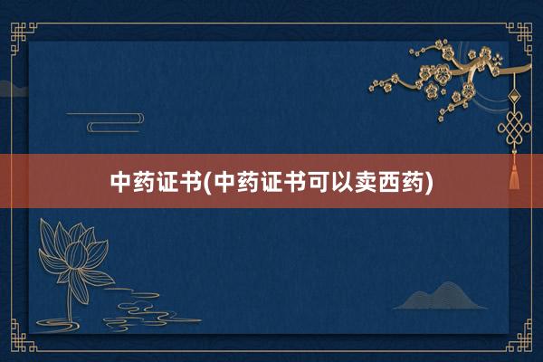 中药证书(中药证书可以卖西药)