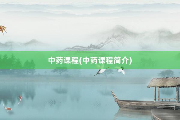 中药课程(中药课程简介)