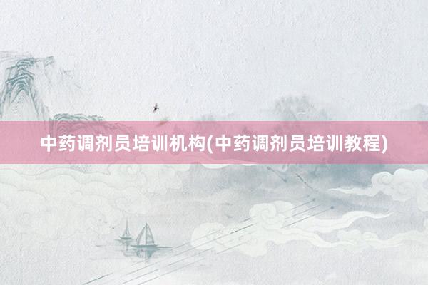 中药调剂员培训机构(中药调剂员培训教程)