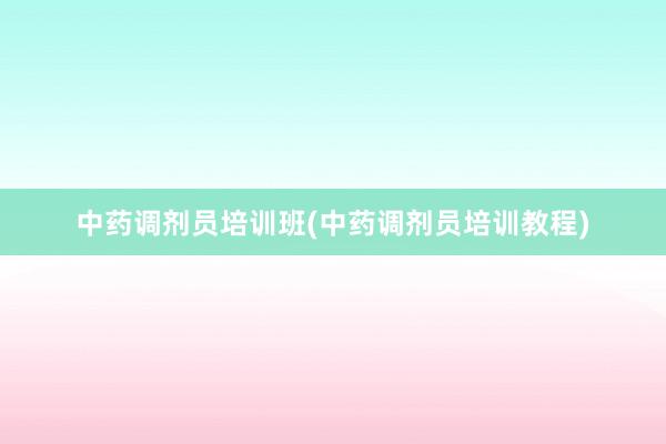 中药调剂员培训班(中药调剂员培训教程)