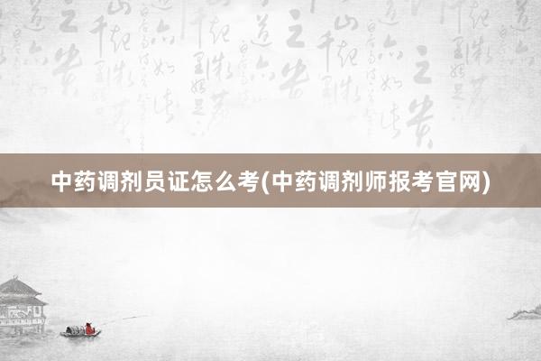 中药调剂员证怎么考(中药调剂师报考官网)