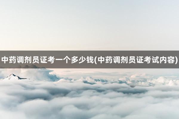 中药调剂员证考一个多少钱(中药调剂员证考试内容)