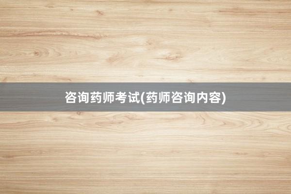 咨询药师考试(药师咨询内容)
