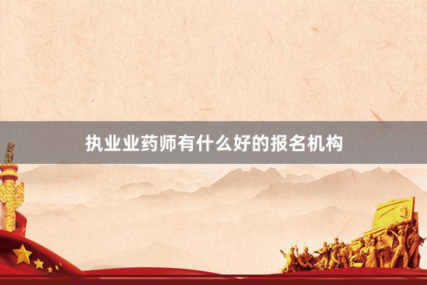 执业业药师有什么好的报名机构