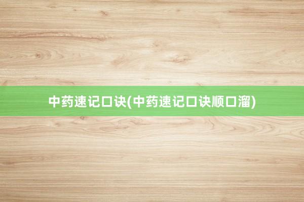 中药速记口诀(中药速记口诀顺口溜)