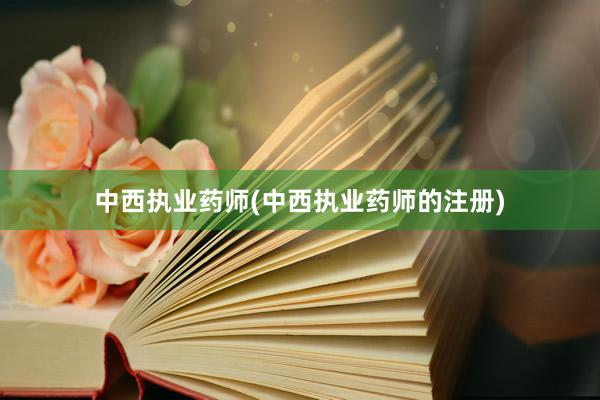 中西执业药师(中西执业药师的注册)