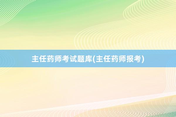 主任药师考试题库(主任药师报考)