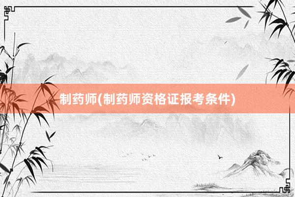 制药师(制药师资格证报考条件)