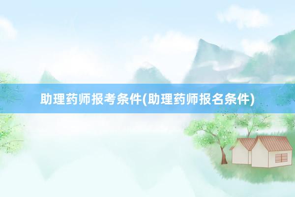 助理药师报考条件(助理药师报名条件)