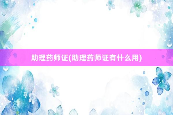 助理药师证(助理药师证有什么用)