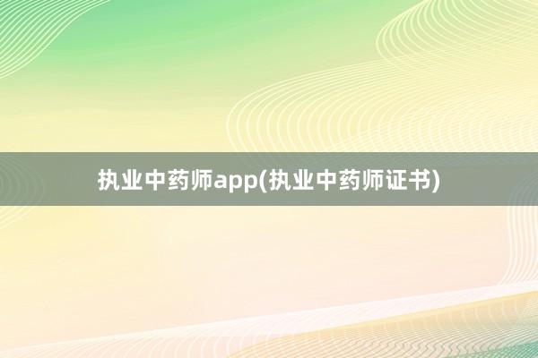 执业中药师app(执业中药师证书)