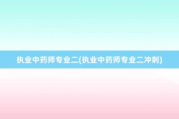 执业中药师专业二(执业中药师专业二冲刺)