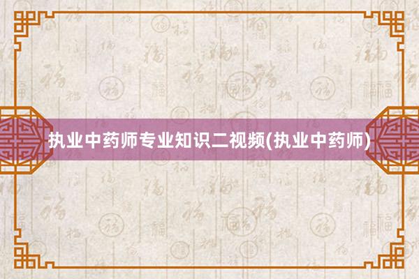 执业中药师专业知识二视频(执业中药师)