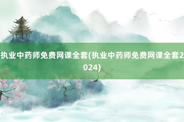 执业中药师免费网课全套(执业中药师免费网