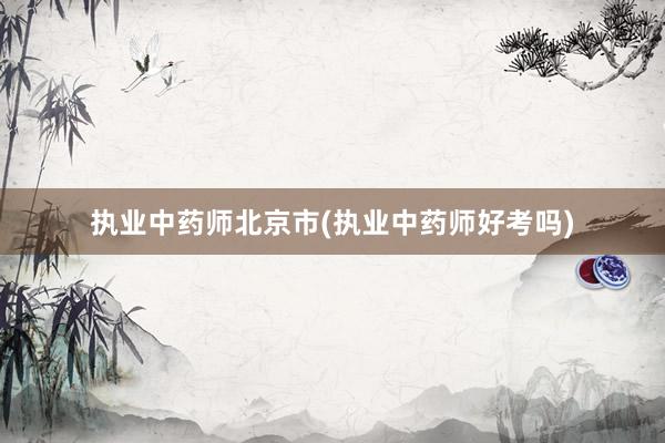 执业中药师北京市(执业中药师好考吗)