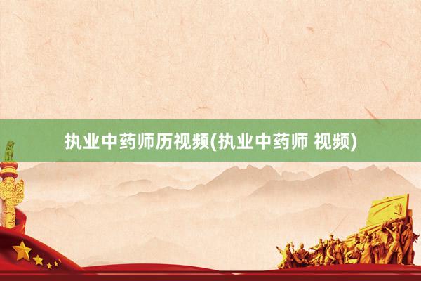 执业中药师历视频(执业中药师 视频)