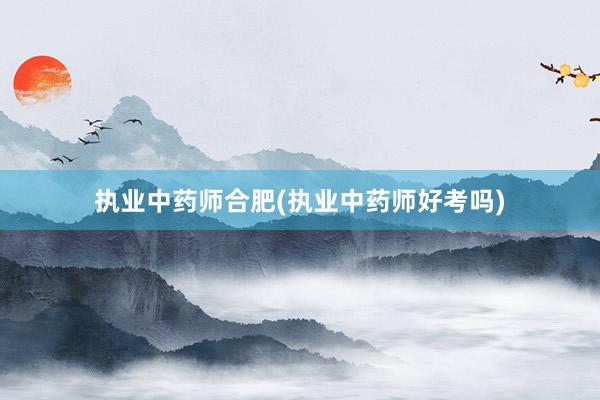 执业中药师合肥(执业中药师好考吗)