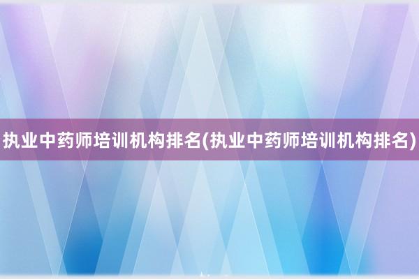 执业中药师培训机构排名(执业中药师培训机构排名)