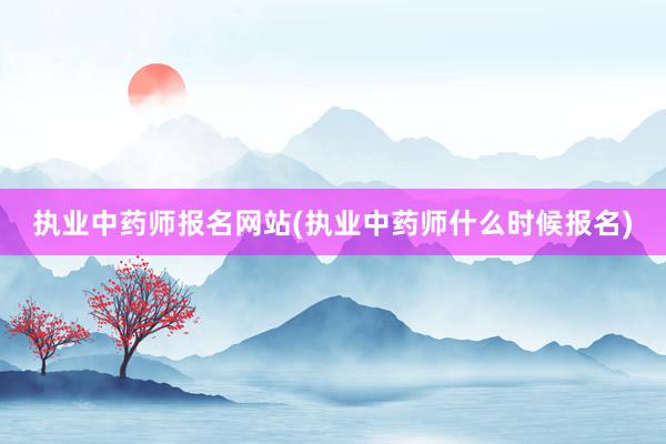 执业中药师报名网站(执业中药师什么时候报名)