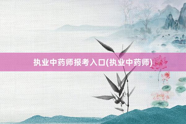 执业中药师报考入口(执业中药师)