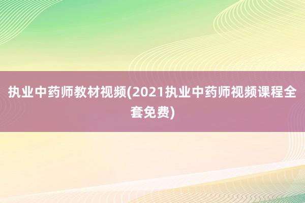 执业中药师教材视频(2021执业中药师视频课程全套免费)