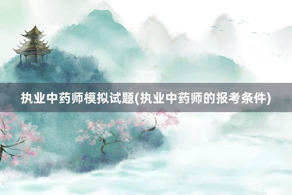 执业中药师模拟试题(执业中药师的报考条件)