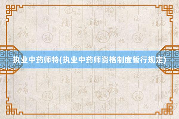 执业中药师特(执业中药师资格制度暂行规定)