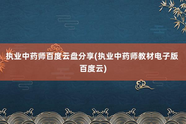 执业中药师百度云盘分享(执业中药师教材电子版 百度云)