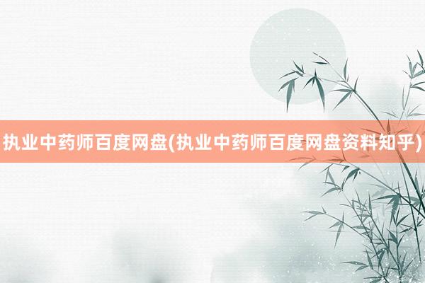 执业中药师百度网盘(执业中药师百度网盘资料知乎)
