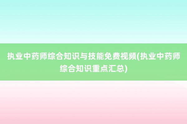 执业中药师综合知识与技能免费视频(执业中