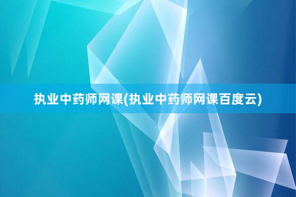 执业中药师网课(执业中药师网课百度云)