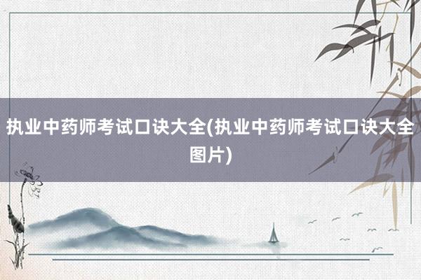 执业中药师考试口诀大全(执业中药师考试口诀大全图片)
