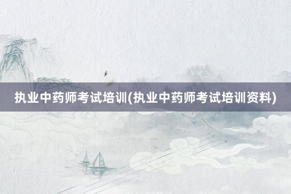 执业中药师考试培训(执业中药师考试培训资料)