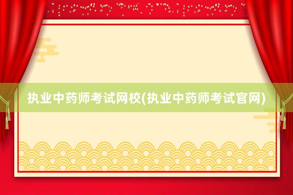 执业中药师考试网校(执业中药师考试官网)