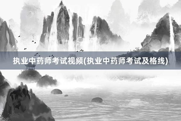 执业中药师考试视频(执业中药师考试及格线)
