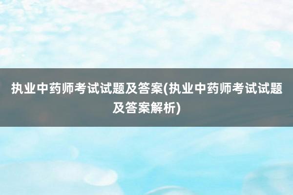 执业中药师考试试题及答案(执业中药师考试试题及答案解析)