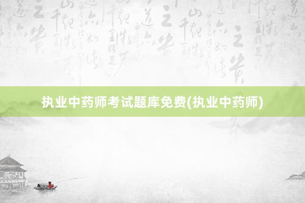 执业中药师考试题库免费(执业中药师)