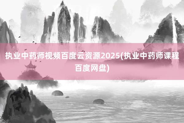 执业中药师视频百度云资源2025(执业中