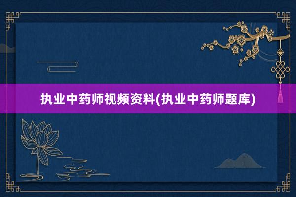 执业中药师视频资料(执业中药师题库)