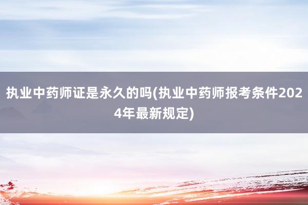 执业中药师证是永久的吗(执业中药师报考条